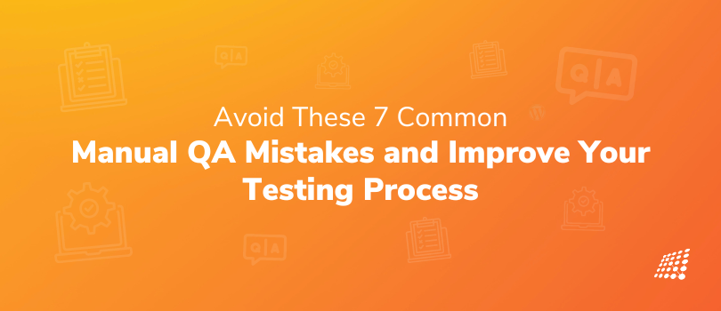 Avoid These 7 Common Manual QA Mistakes and Improve Your Testing Process