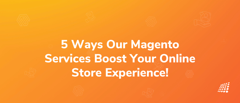 Top 5 Reasons How our Magento Development Services Can Elevate Your Online Store Experience! 