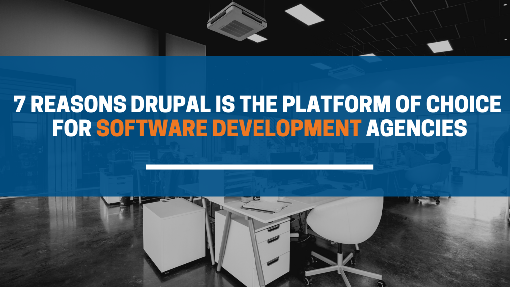 7 Reasons Drupal is the Platform of Choice for Software Development Agencies