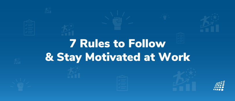 7 Rules to Follow and Stay Motivated at Work