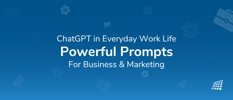 ChatGPT in Everyday Work Life (Part 2): Powerful Prompts for Business and Marketing