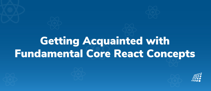 Getting Acquainted with Fundamental Core React Concepts