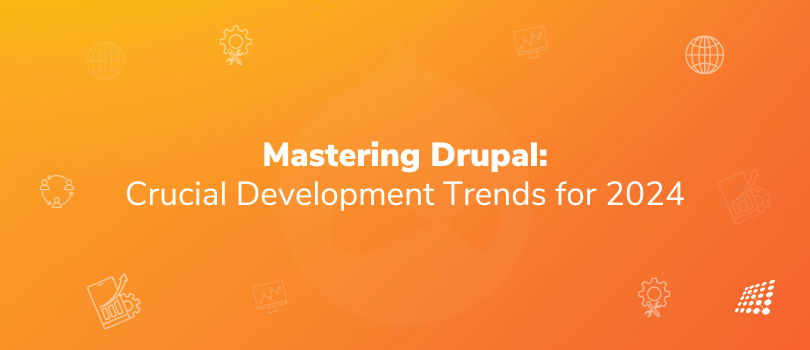 Mastering Drupal: Crucial Development Trends for 2024