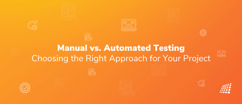 Manual vs. Automated Testing: Choosing the Right Approach for Your Project