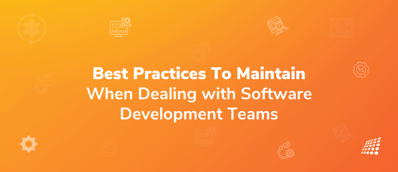 Best Practices To Maintain When Dealing with Software Development Teams 