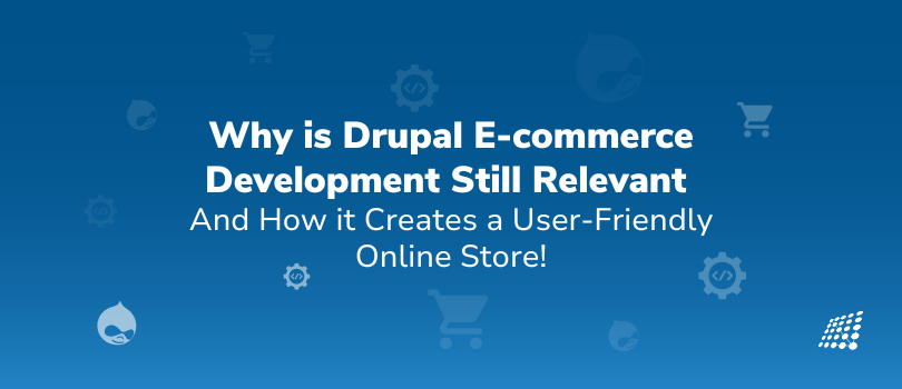 Why is Drupal E-commerce Development Still Relevant and How it Creates a User-Friendly Online Store?