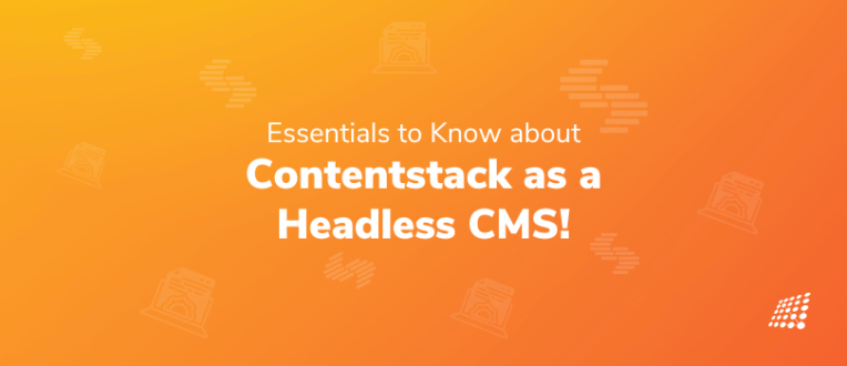 Essentials to Know about Contentstack as a Headless CMS!