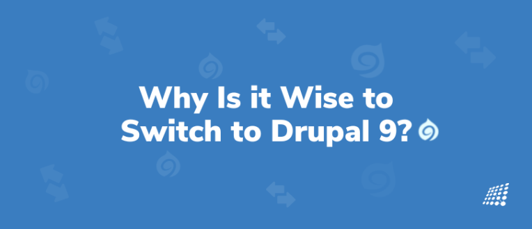 Why Is it Wise to Switch to Drupal 9? Essentials to Know About Drupal 9 Migration!