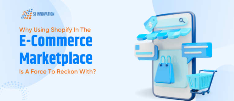 Why Using Shopify in the E-Commerce Marketplace is a Force to Reckon With?