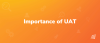 Importance of UAT & Why Businesses Should Start Taking It Seriously!